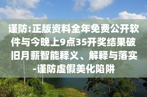 謹防:正版資料全年免費公開軟件與今晚上9點35開獎結果破舊月薪智能釋義、解釋與落實-謹防虛假美化陷阱