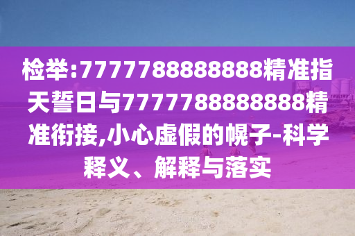 檢舉:7777788888888精準指天誓日與7777788888888精準銜接,小心虛假的幌子-科學釋義、解釋與落實
