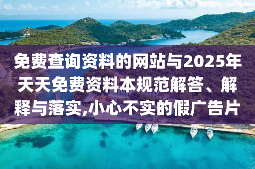 免費查詢資料的網(wǎng)站與2025年天天免費資料本規(guī)范解答、解釋與落實,小心不實的假廣告片