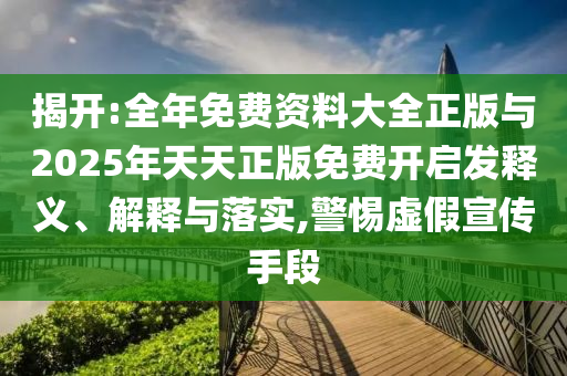 揭開:全年免費資料大全正版與2025年天天正版免費開啟發釋義、解釋與落實,警惕虛假宣傳手段