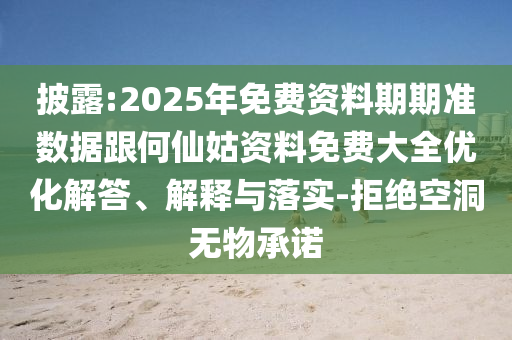 披露:2025年免費資料期期準(zhǔn)數(shù)據(jù)跟何仙姑資料免費大全優(yōu)化解答、解釋與落實-拒絕空洞無物承諾