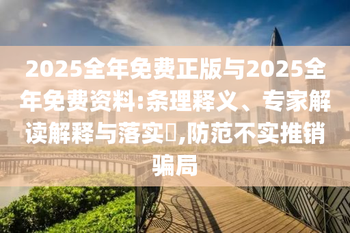 2025全年免費正版與2025全年免費資料:條理釋義、專家解讀解釋與落實?,防范不實推銷騙局