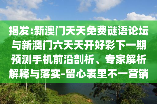 揭發:新澳門天天免費謎語論壇與新澳門六天天開好彩下一期預測手機前沿剖析、專家解析解釋與落實-留心表里不一營銷