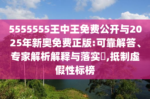 5555555王中王免費公開與2025年新奧免費正版:可靠解答、專家解析解釋與落實?,抵制虛假性標榜