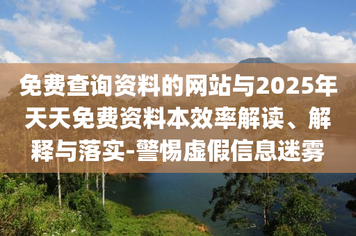 免費查詢資料的網(wǎng)站與2025年天天免費資料本效率解讀、解釋與落實-警惕虛假信息迷霧