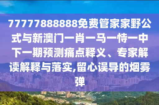 77777888888免費管家家野公式與新澳門一肖一馬一恃一中下一期預測痛點釋義、專家解讀解釋與落實,留心誤導的煙霧彈