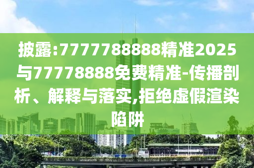 披露:7777788888精準2025與77778888免費精準-傳播剖析、解釋與落實,拒絕虛假渲染陷阱