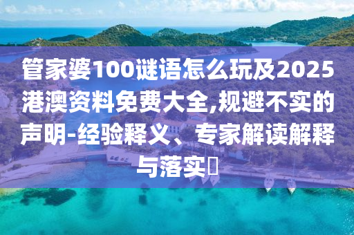 管家婆100謎語怎么玩及2025港澳資料免費(fèi)大全,規(guī)避不實(shí)的聲明-經(jīng)驗(yàn)釋義、專家解讀解釋與落實(shí)?
