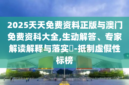 2025天天免費資料正版與澳門免費資科大全,生動解答、專家解讀解釋與落實?-抵制虛假性標榜
