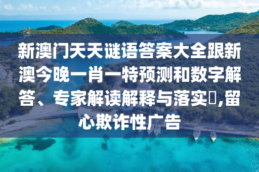 新澳門天天謎語答案大全跟新澳今晚一肖一特預(yù)測和數(shù)字解答、專家解讀解釋與落實?,留心欺詐性廣告