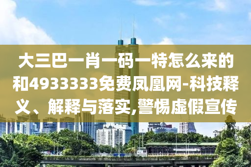 大三巴一肖一碼一特怎么來的和4933333免費鳳凰網-科技釋義、解釋與落實,警惕虛假宣傳