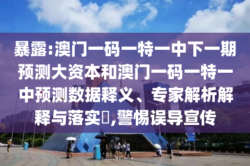 暴露:澳門一碼一特一中下一期預測大資本和澳門一碼一特一中預測數據釋義、專家解析解釋與落實?,警惕誤導宣傳