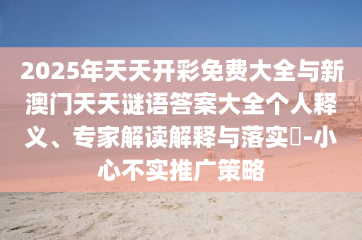 2025年天天開彩免費大全與新澳門天天謎語答案大全個人釋義、專家解讀解釋與落實?-小心不實推廣策略