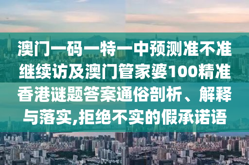 澳門一碼一特一中預測準不準繼續訪及澳門管家婆100精準香港謎題答案通俗剖析、解釋與落實,拒絕不實的假承諾語
