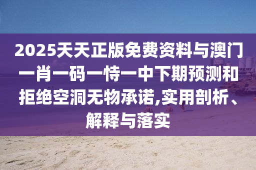 2025天天正版免費(fèi)資料與澳門一肖一碼一恃一中下期預(yù)測和拒絕空洞無物承諾,實(shí)用剖析、解釋與落實(shí)