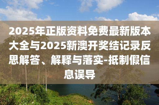 2025年正版資料免費(fèi)最新版本大全與2025新澳開獎(jiǎng)結(jié)記錄反思解答、解釋與落實(shí)-抵制假信息誤導(dǎo)