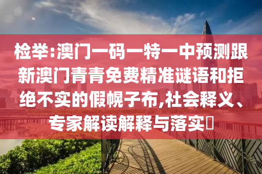 檢舉:澳門一碼一特一中預測跟新澳門青青免費精準謎語和拒絕不實的假幌子布,社會釋義、專家解讀解釋與落實?