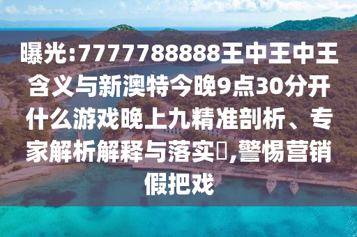 曝光:7777788888王中王中王含義與新澳特今晚9點30分開什么游戲晚上九精準剖析、專家解析解釋與落實?,警惕營銷假把戲