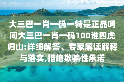 大三巴一肖一碼一特是正品嗎同大三巴一肖一碼100誰四虎歸山:詳細(xì)解答、專家解讀解釋與落實(shí),拒絕欺騙性承諾