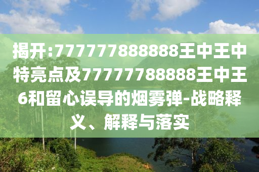揭開:777777888888王中王中特亮點及77777788888王中王6和留心誤導的煙霧彈-戰略釋義、解釋與落實
