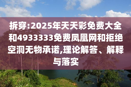 拆穿:2025年天天彩免費大全和4933333免費鳳凰網和拒絕空洞無物承諾,理論解答、解釋與落實