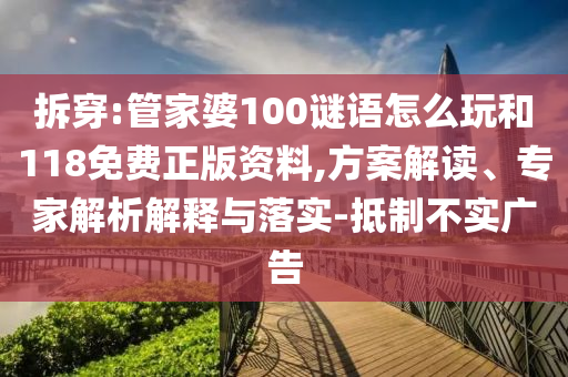 拆穿:管家婆100謎語怎么玩和118免費正版資料,方案解讀、專家解析解釋與落實-抵制不實廣告