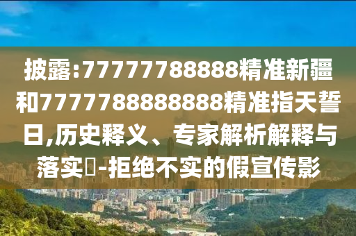 披露:77777788888精準新疆和7777788888888精準指天誓日,歷史釋義、專家解析解釋與落實?-拒絕不實的假宣傳影