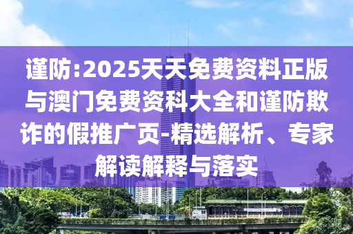 謹防:2025天天免費資料正版與澳門免費資科大全和謹防欺詐的假推廣頁-精選解析、專家解讀解釋與落實