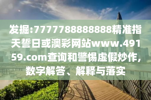 發(fā)掘:7777788888888精準指天誓日或澳彩網站www.49159.соm查詢和警惕虛假炒作,數(shù)字解答、解釋與落實