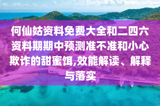 何仙姑資料免費大全和二四六資料期期中預測準不準和小心欺詐的甜蜜餌,效能解讀、解釋與落實