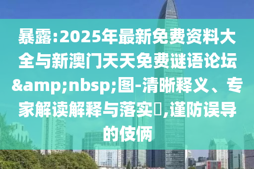 暴露:2025年最新免費(fèi)資料大全與新澳門(mén)天天免費(fèi)謎語(yǔ)論壇 圖-清晰釋義、專家解讀解釋與落實(shí)?,謹(jǐn)防誤導(dǎo)的伎倆