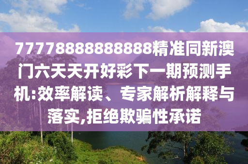 77778888888888精準(zhǔn)同新澳門六天天開(kāi)好彩下一期預(yù)測(cè)手機(jī):效率解讀、專家解析解釋與落實(shí),拒絕欺騙性承諾