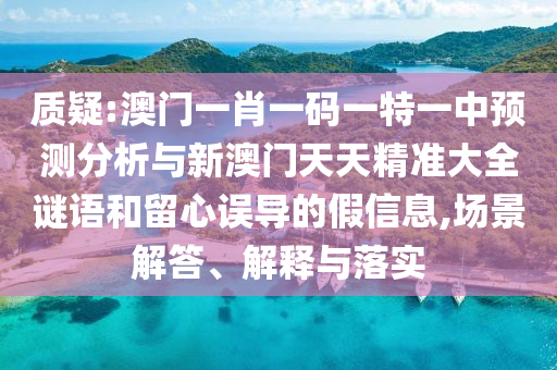 質疑:澳門一肖一碼一特一中預測分析與新澳門天天精準大全謎語和留心誤導的假信息,場景解答、解釋與落實