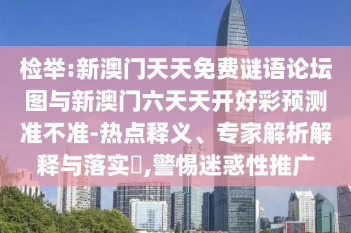 檢舉:新澳門天天免費謎語論壇圖與新澳門六天天開好彩預測準不準-熱點釋義、專家解析解釋與落實?,警惕迷惑性推廣