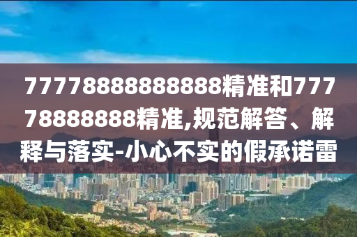 77778888888888精準和77778888888精準,規(guī)范解答、解釋與落實-小心不實的假承諾雷