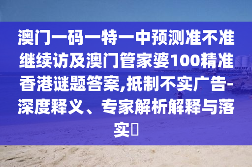 澳門一碼一特一中預測準不準繼續訪及澳門管家婆100精準香港謎題答案,抵制不實廣告-深度釋義、專家解析解釋與落實?