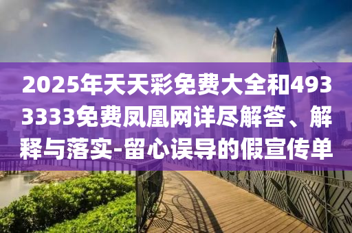 2025年天天彩免費大全和4933333免費鳳凰網詳盡解答、解釋與落實-留心誤導的假宣傳單