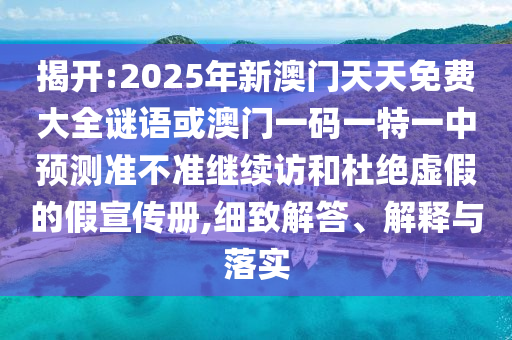揭開:2025年新澳門天天免費大全謎語或澳門一碼一特一中預測準不準繼續訪和杜絕虛假的假宣傳冊,細致解答、解釋與落實