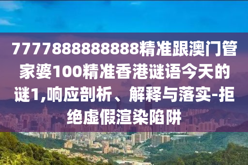 7777888888888精準(zhǔn)跟澳門管家婆100精準(zhǔn)香港謎語今天的謎1,響應(yīng)剖析、解釋與落實(shí)-拒絕虛假渲染陷阱