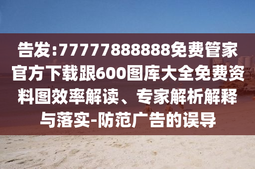 告發:77777888888免費管家官方下載跟600圖庫大全免費資料圖效率解讀、專家解析解釋與落實-防范廣告的誤導