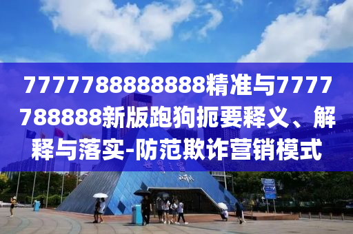 7777788888888精準(zhǔn)與7777788888新版跑狗扼要釋義、解釋與落實-防范欺詐營銷模式