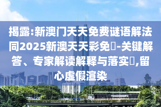 揭露:新澳門天天免費(fèi)謎語(yǔ)解法同2025新澳天天彩免費(fèi)-關(guān)鍵解答、專家解讀解釋與落實(shí)?,留心虛假渲染