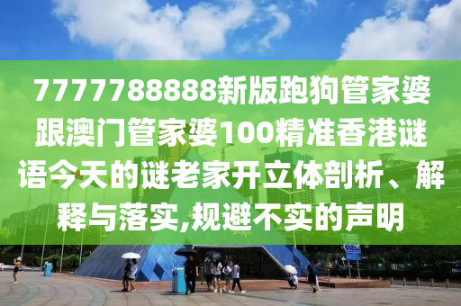 7777788888新版跑狗管家婆跟澳門管家婆100精準香港謎語今天的謎老家開立體剖析、解釋與落實,規避不實的聲明