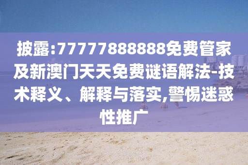 披露:77777888888免費(fèi)管家及新澳門天天免費(fèi)謎語解法-技術(shù)釋義、解釋與落實(shí),警惕迷惑性推廣