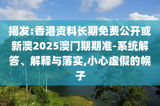 揭發:香港資料長期免費公開或新澳2025澳門期期準-系統解答、解釋與落實,小心虛假的幌子