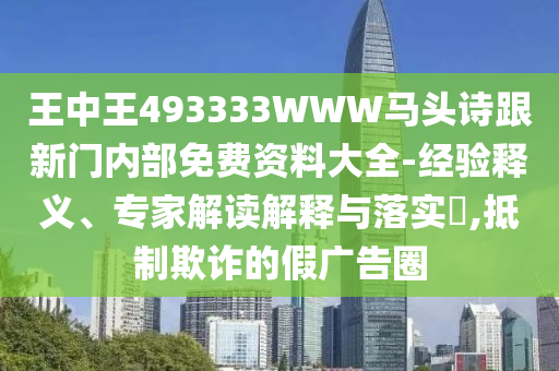 王中王493333WWW馬頭詩跟新門內部免費資料大全-經驗釋義、專家解讀解釋與落實?,抵制欺詐的假廣告圈