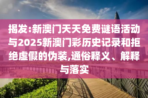 揭發(fā):新澳門天天免費謎語活動與2025新澳門彩歷史記錄和拒絕虛假的偽裝,通俗釋義、解釋與落實