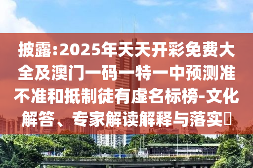 披露:2025年天天開(kāi)彩免費(fèi)大全及澳門(mén)一碼一特一中預(yù)測(cè)準(zhǔn)不準(zhǔn)和抵制徒有虛名標(biāo)榜-文化解答、專(zhuān)家解讀解釋與落實(shí)?