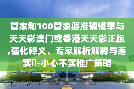 管家和100管家婆準確概率與天天彩澳門或香港天天彩正版,強化釋義、專家解析解釋與落實?-小心不實推廣策略