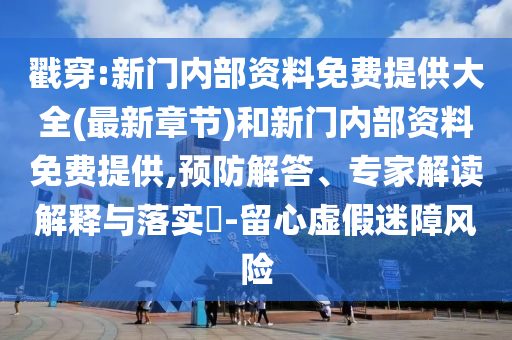 戳穿:新門內部資料免費提供大全(最新章節)和新門內部資料免費提供,預防解答、專家解讀解釋與落實?-留心虛假迷障風險